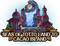 Seas of Totto Land to Cacao Island